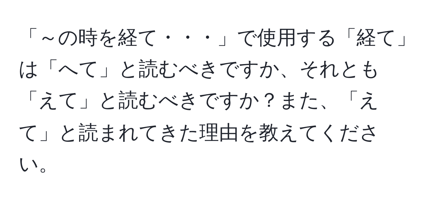 「～の時を経て・・・」で使用する「経て」は「へて」と読むべきですか、それとも「えて」と読むべきですか？また、「えて」と読まれてきた理由を教えてください。