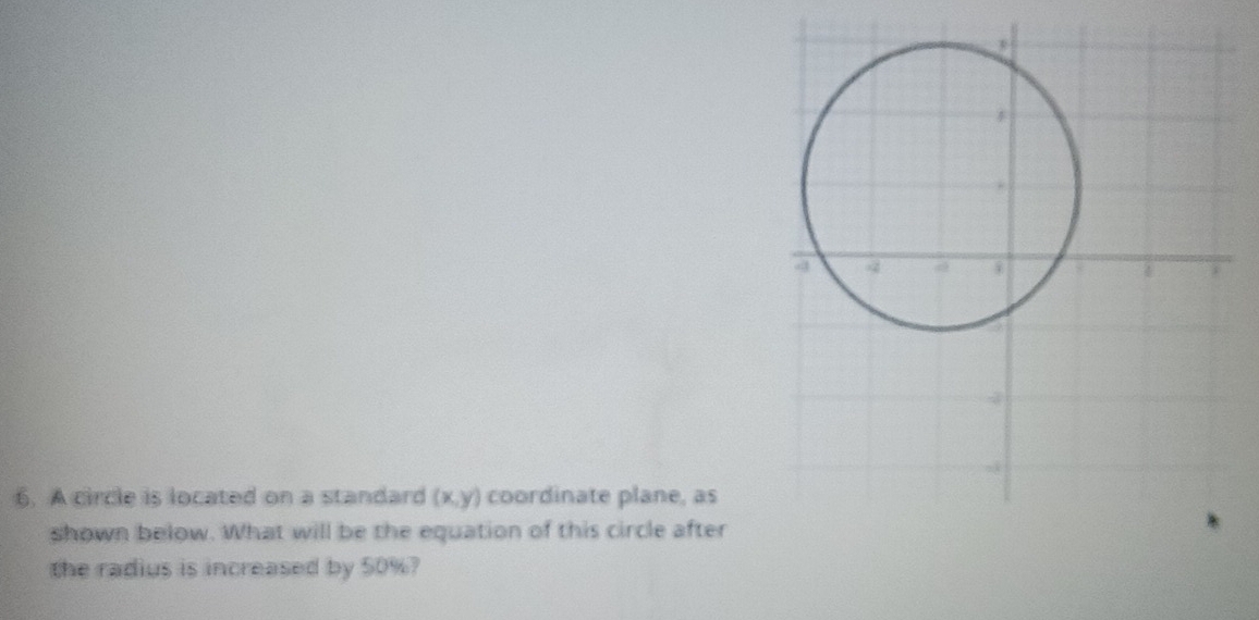 A circle is located on a standard (x,y) coordinate plane, as 
shown below. What will be the equation of this circle after 
the radius is increased by 50%?