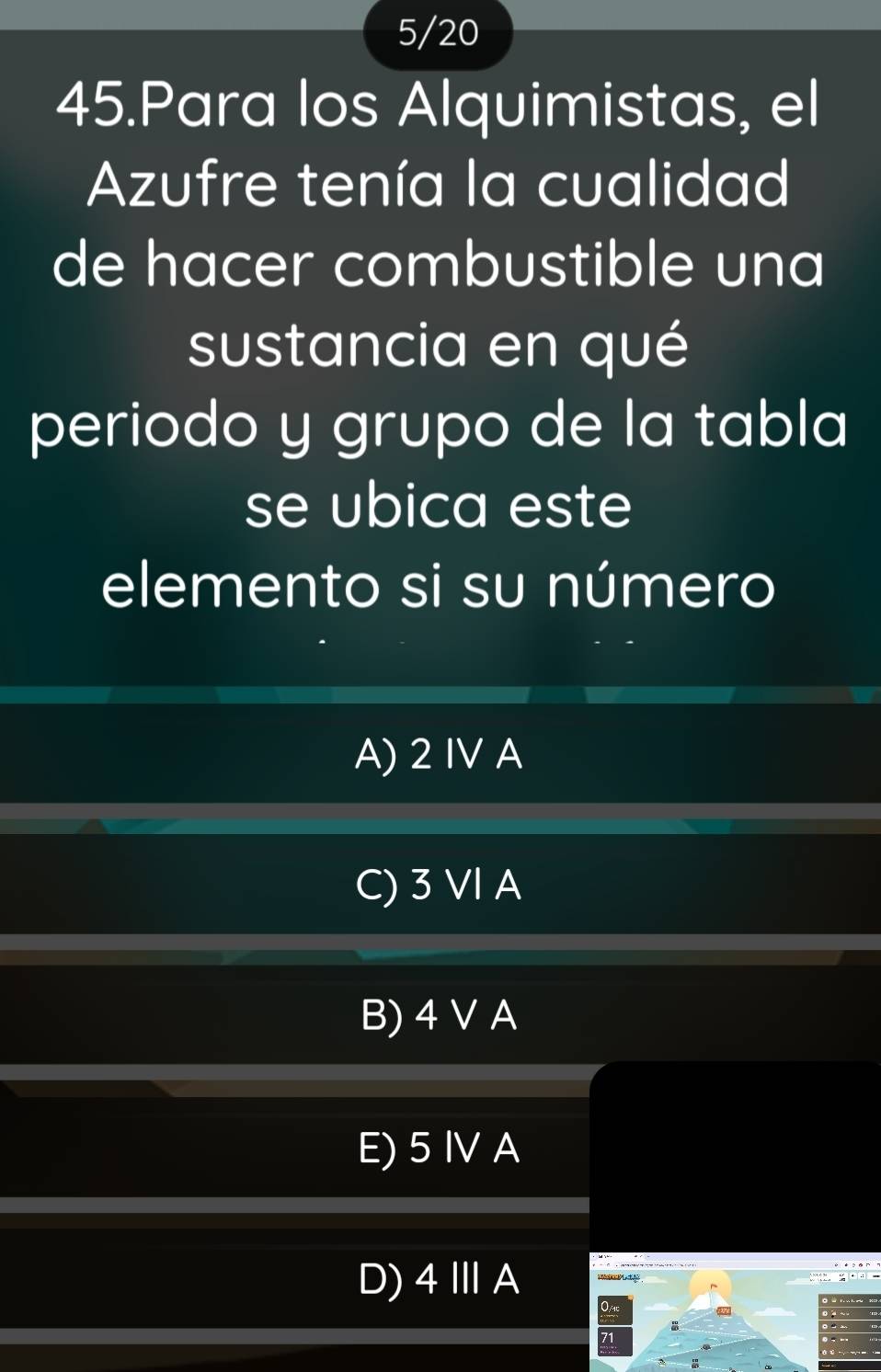 5/20
45.Para los Alquimistas, el
Azufre tenía la cualidad
de hacer combustible una
sustancia en qué
periodo y grupo de la tabla
se ubica este
elemento si su número
A) 2 IV A
C) 3 VI A
B) 4 V A
E) 5 IV A
D) 4 ⅢA