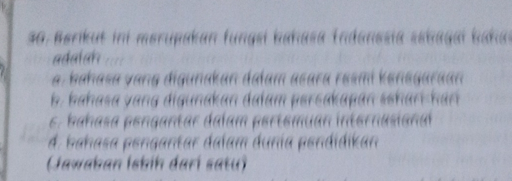 Berikut ini merupakan fungsi bahasa Indonesia sebagai bahal
aaa
a. bahasa vang digunakan dalam asara resmi kensgaraan
b. bahasa y ang digunakan dalam persakapan sshar -h an
s. bahasa pengantar dalam pertemuan internasiona
d. bahasa pengantar dalam dunia pendidikan
Jawaban İsbíḥ darí satu)