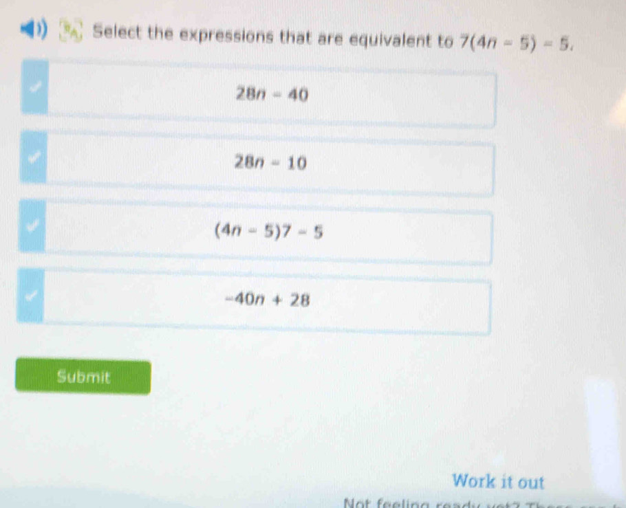 Select the expressions that are equivalent to 7(4n-5)=5. 
a
28n-40
28n-10
(4n-5)7-5
-40n+28
Submit
Work it out
Not feelin