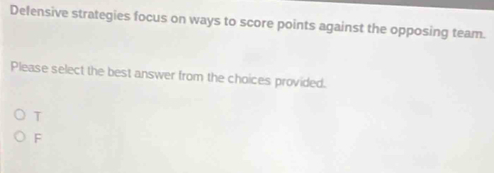 Delensive strategies focus on ways to score points against the opposing team.
Please select the best answer from the choices provided.
T
F