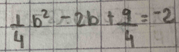  1/4 b^2-2b+ 9/4 =-2