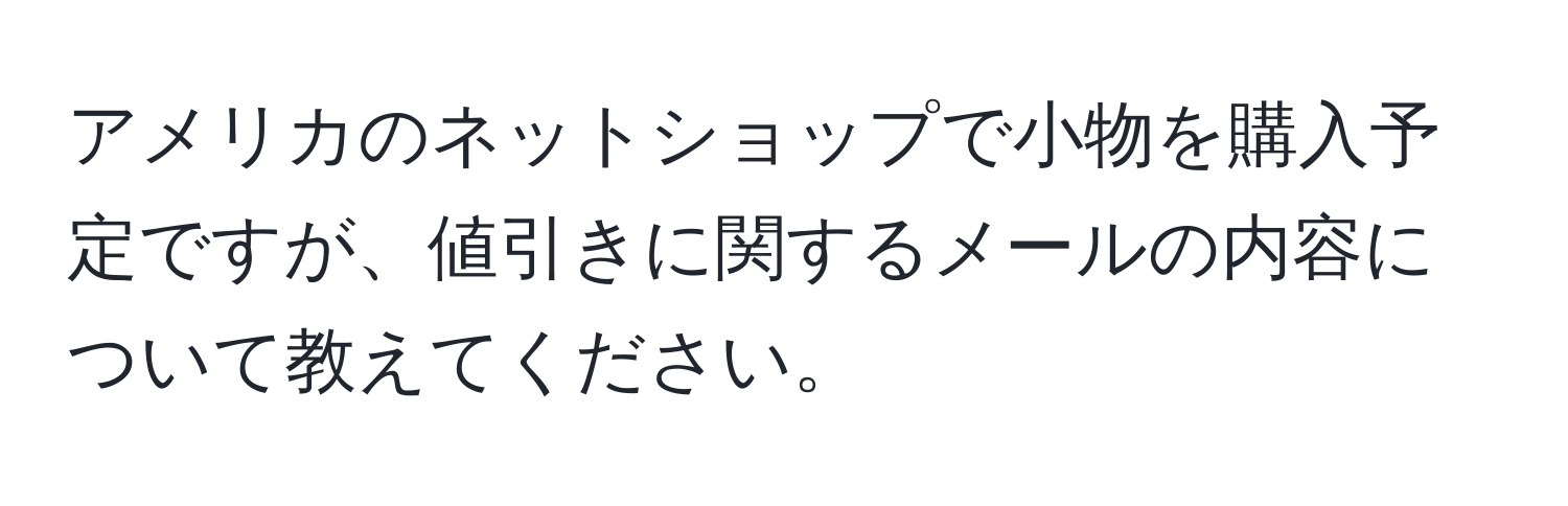 アメリカのネットショップで小物を購入予定ですが、値引きに関するメールの内容について教えてください。