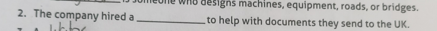 neone who designs machines, equipment, roads, or bridges. 
2. The company hired a _to help with documents they send to the UK.