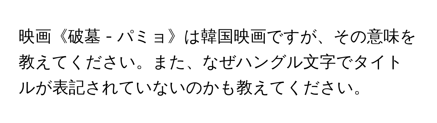 映画《破墓 - パミョ》は韓国映画ですが、その意味を教えてください。また、なぜハングル文字でタイトルが表記されていないのかも教えてください。