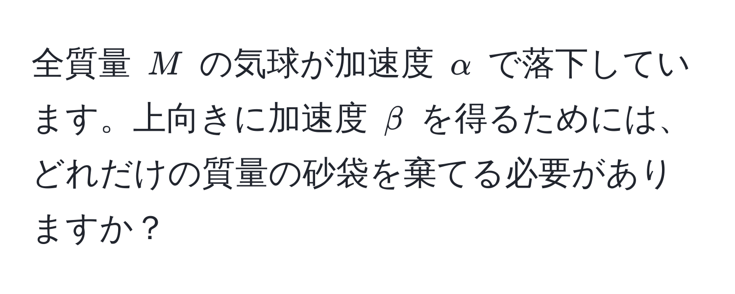 全質量 $M$ の気球が加速度 $alpha$ で落下しています。上向きに加速度 $beta$ を得るためには、どれだけの質量の砂袋を棄てる必要がありますか？