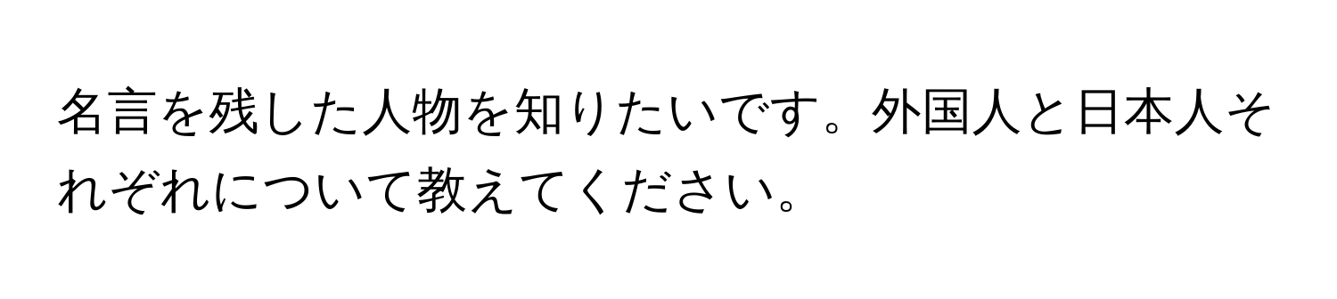 名言を残した人物を知りたいです。外国人と日本人それぞれについて教えてください。