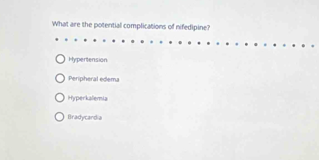 What are the potential complications of nifedipine?
Hypertension
Peripheral edema
Hyperkalemia
Bradycardia