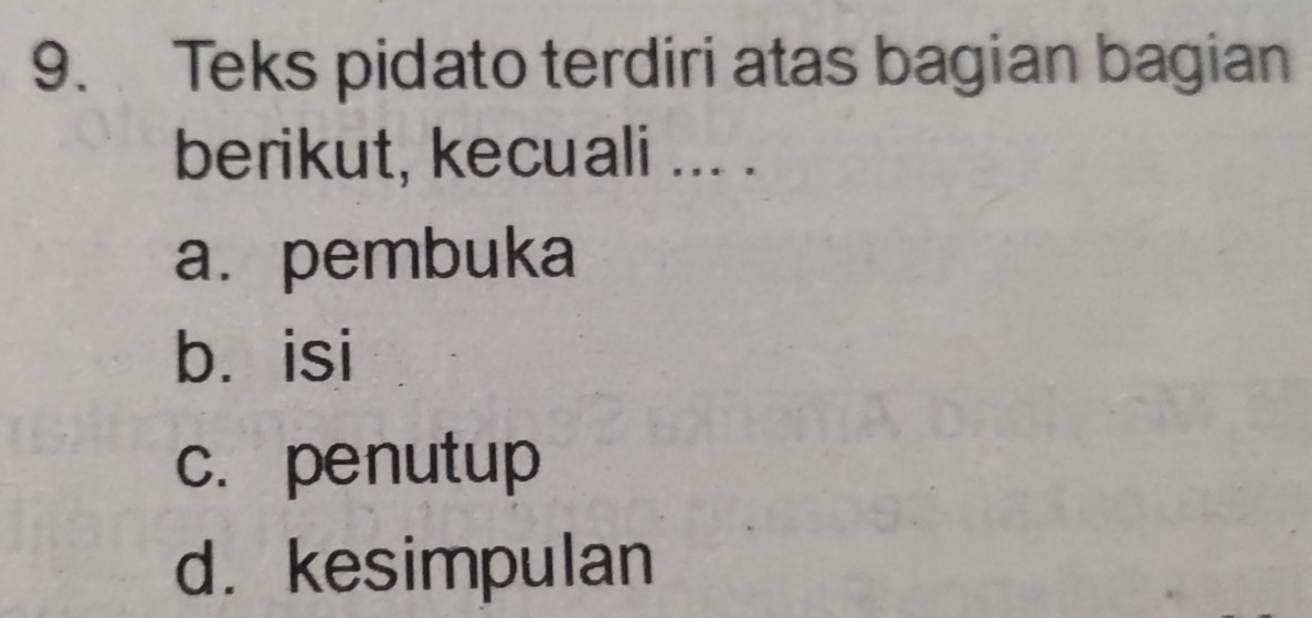 Teks pidato terdiri atas bagian bagian 
berikut, kecuali ... . 
a. pembuka 
bá isi 
c. penutup 
d. kesimpulan