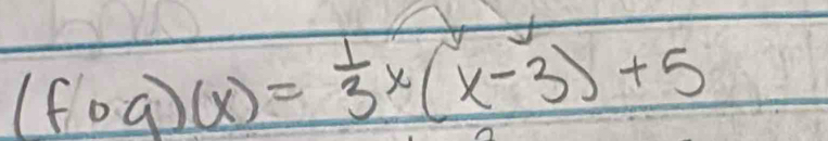 (fog)(x)= 1/3 x(x-3)+5