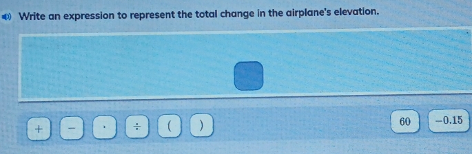 ④ Write an expression to represent the total change in the airplane's elevation. 
+ 
÷ 1
60 - 0.15