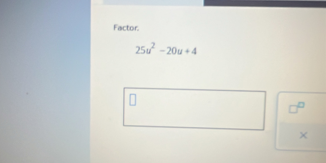 Factor.
25u^2-20u+4
□^(□)