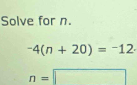 Solve for n.
-4(n+20)=^-12·
n=□