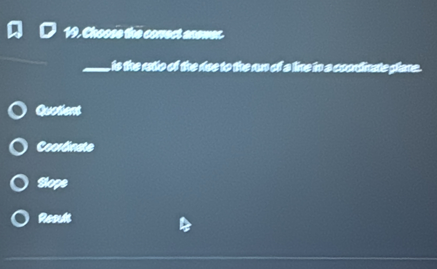 19, Choose the corect anewer.
_ is the ratio of the roe to the ru of a lie in a coontinate plane .
Quotient
Coorlinate
Slope
Resus