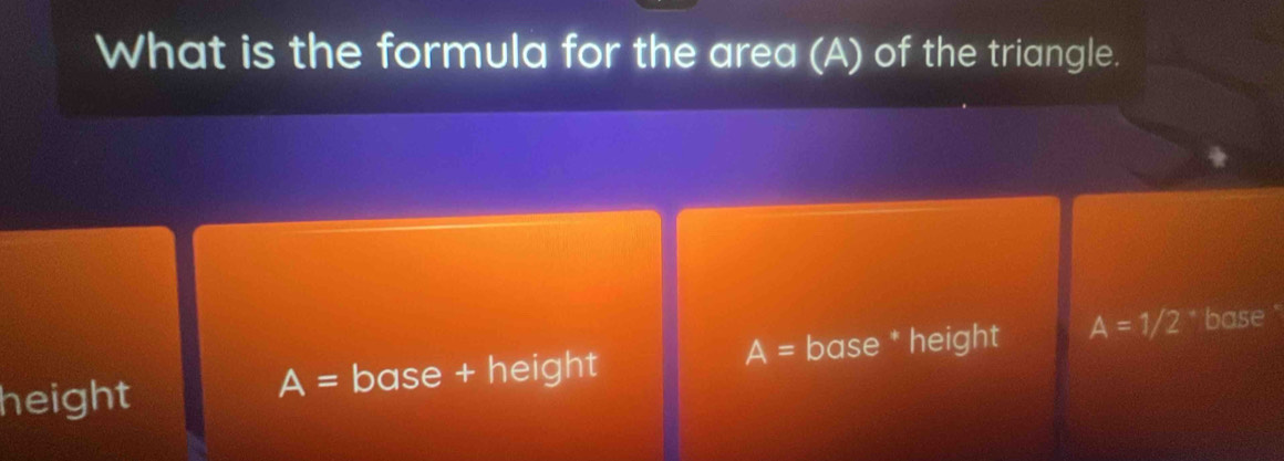 What is the formula for the area (A) of the triangle.
height base + height A= base * height A=1/2 * base '
A=