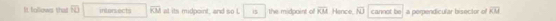 It follows that overline FO intorsects overline KM al its midpoint, and so L i$ the midpoint of overline KM Hence, overline NJ cannot be a perpendicular bisector of overline KM