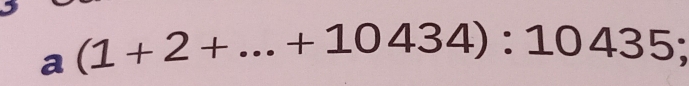 a(1+2+...+10434):10435;