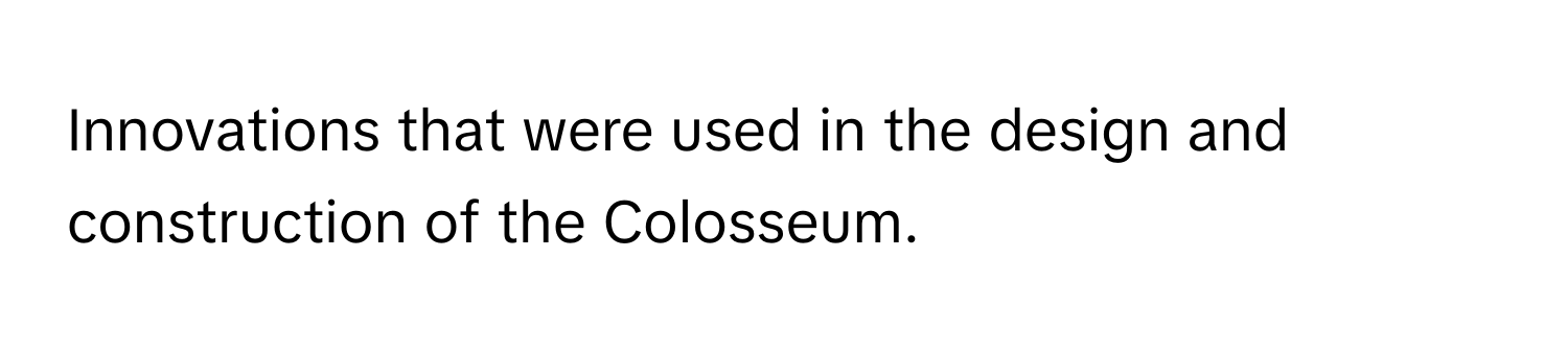 Innovations that were used in the design and construction of the Colosseum.