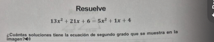 Resuelve
13x^2+21x+6=5x^2+1x+4
¿Cuántas soluciones tiene la ecuación de segundo grado que se muestra en la 
imagen?»