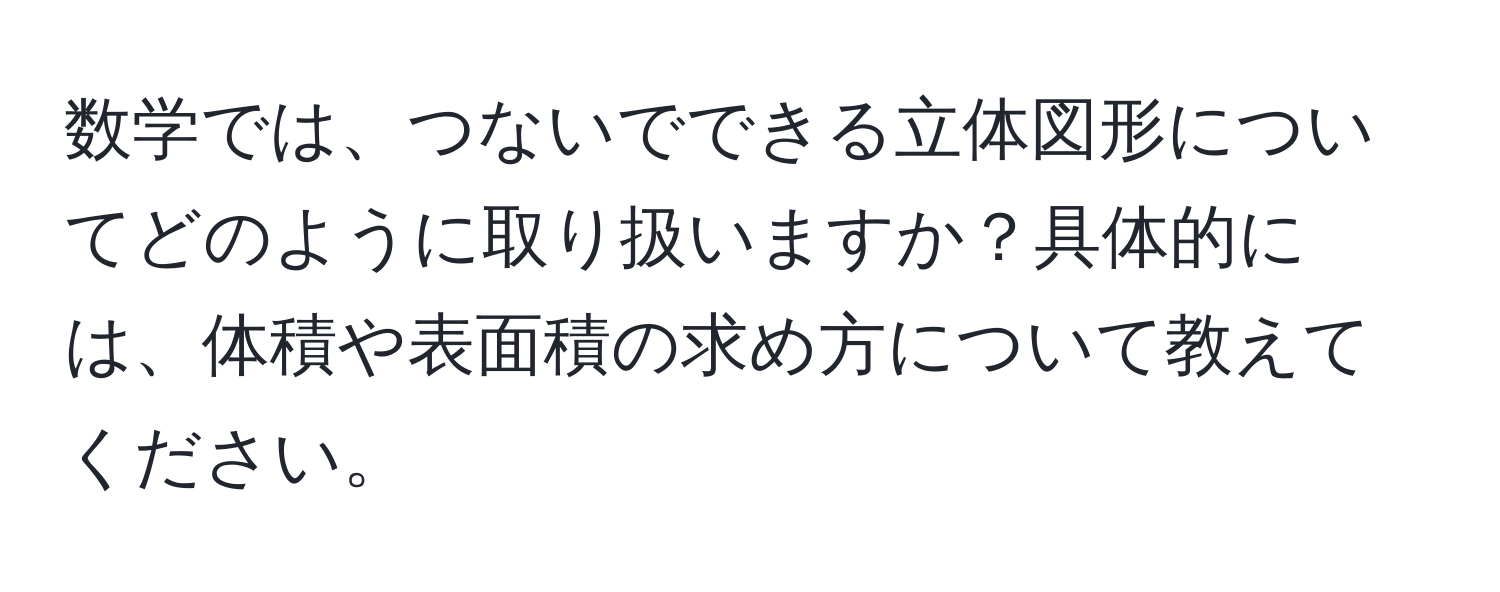 数学では、つないでできる立体図形についてどのように取り扱いますか？具体的には、体積や表面積の求め方について教えてください。