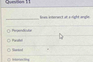 lines intersect at a right angle.
Perpendicular
Parallel
Slanted
Intersecting