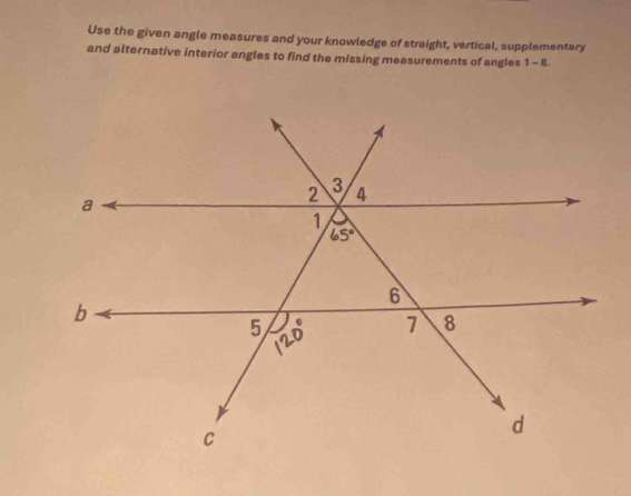 Use the given angle measures and your knowledge of straight, vertical, supplementary
and alternative interior angles to find the missing measurements of angles 1-1