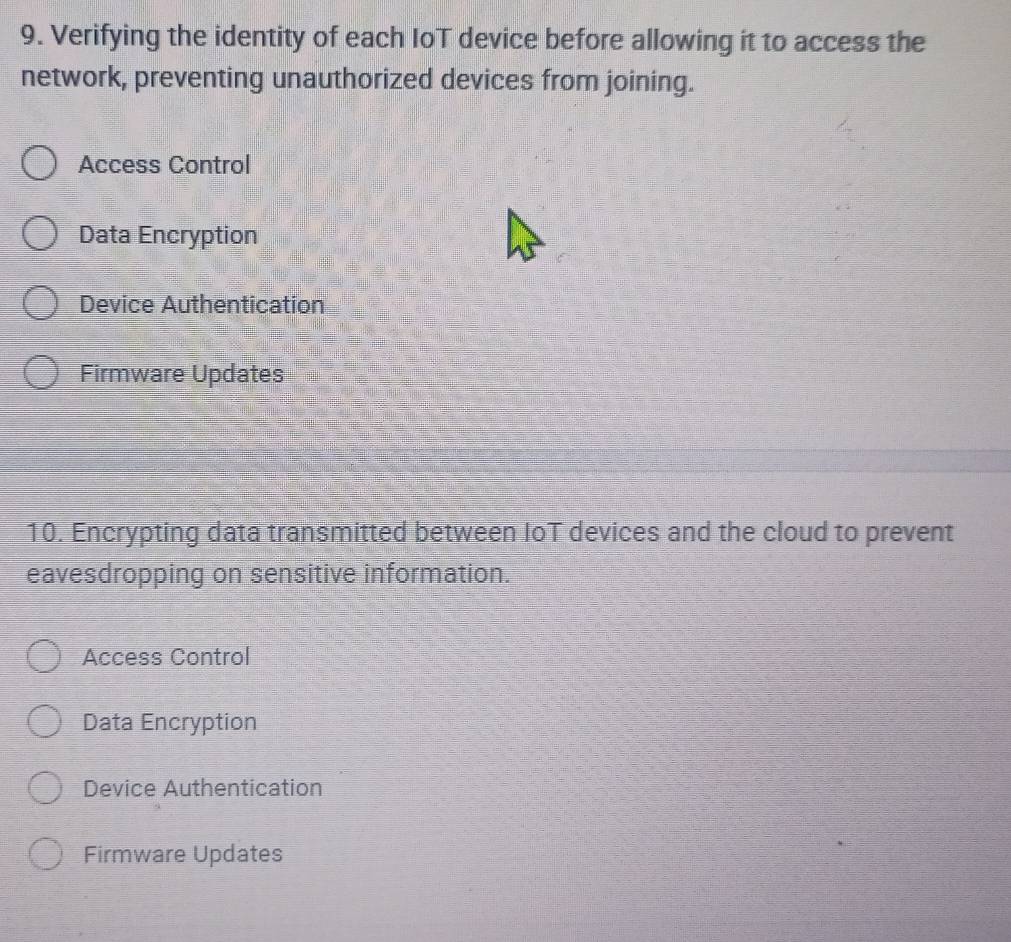 Verifying the identity of each IoT device before allowing it to access the
network, preventing unauthorized devices from joining.
Access Control
Data Encryption
Device Authentication
Firmware Updates
10. Encrypting data transmitted between IoT devices and the cloud to prevent
eavesdropping on sensitive information.
Access Control
Data Encryption
Device Authentication
Firmware Updates