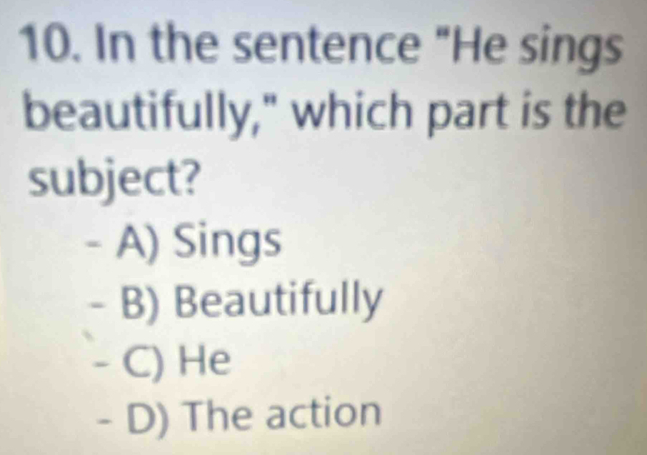 In the sentence "He sings
beautifully," which part is the
subject?
A) Sings
B) Beautifully
C) He
- D) The action