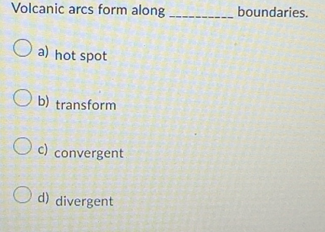 Solved: Volcanic arcs form along _boundaries. a) hot spot b) transform ...