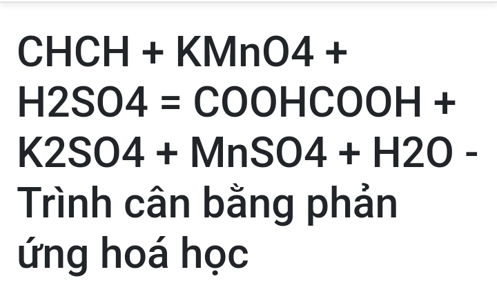 CHCH+KMnO4+
H2SO4= :COOHCOOH+
K2SO4+MnSO4+H2O-
Trình cân bằng phản 
ứng hoá học