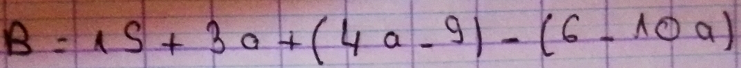 B=1S+3a+(4a-9)-(6-10a)