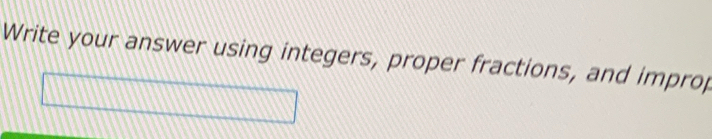 Write your answer using integers, proper fractions, and improp