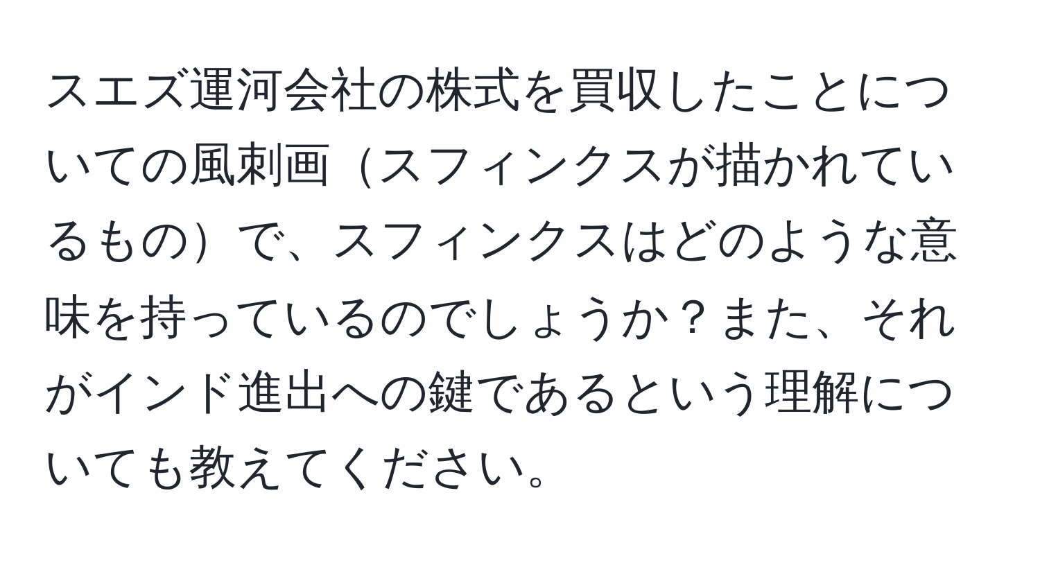 スエズ運河会社の株式を買収したことについての風刺画スフィンクスが描かれているもので、スフィンクスはどのような意味を持っているのでしょうか？また、それがインド進出への鍵であるという理解についても教えてください。