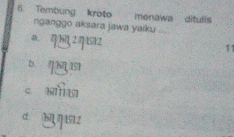 Tembung kroto S menawa ditulis
nganggo aksara jawa yaiku ....
a 2 asa
11
b. nbn 11
c mi u
d: b q s2