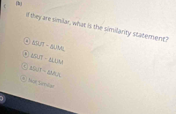 If they are similar, what is the similarity statement?
△ SUTsim △ UML
B △ SUT-△ LUM
C △ SUTsim △ MUL
Not Similar