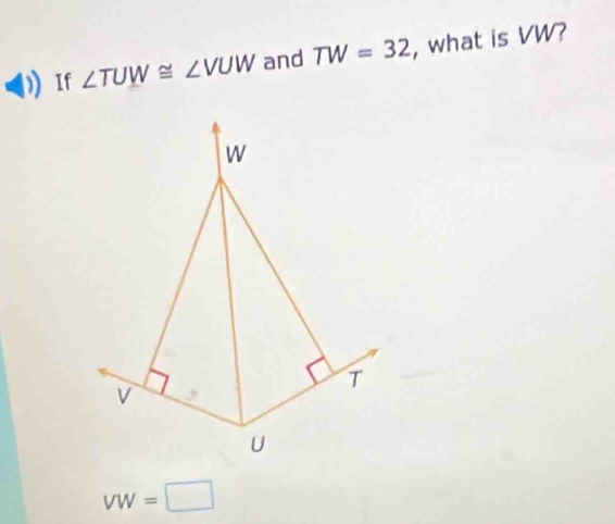 If ∠ TUW≌ ∠ VUW and TW=32 , what is VW?
W
T
V
U
VW=□