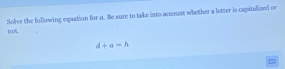 not. Solve the following equation for u. Be sure to take into account whether a letter is capitalized or
d+a=h