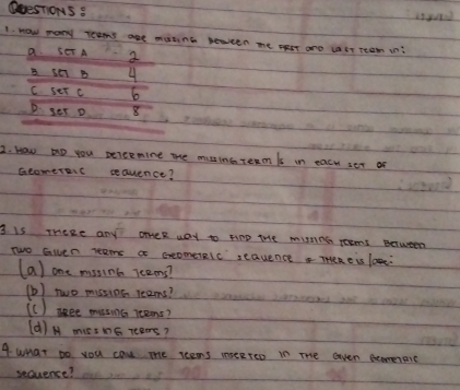 QoesTiOMS:
1. how rony toams are matine sevveen me mear are lalr reom in:
a sETA 2
B. s87 B 4
C. ser c b
D. ger o 8
2. How ao you percemine me muime reamn is in each ser on
Gcomerenc sauence?
3 Is TheRe any oHeR way to HinD tHe mistinG reoms Between
Two Gwen reams a GeomerRlc seauence THORE is lOg.
(a) one mssine reeons?
(b) two mistios leams?
(c) see mussinc reems?
(d) H micshG reams?
4 what Do you can me reens meereo in The even beometare
sequence?