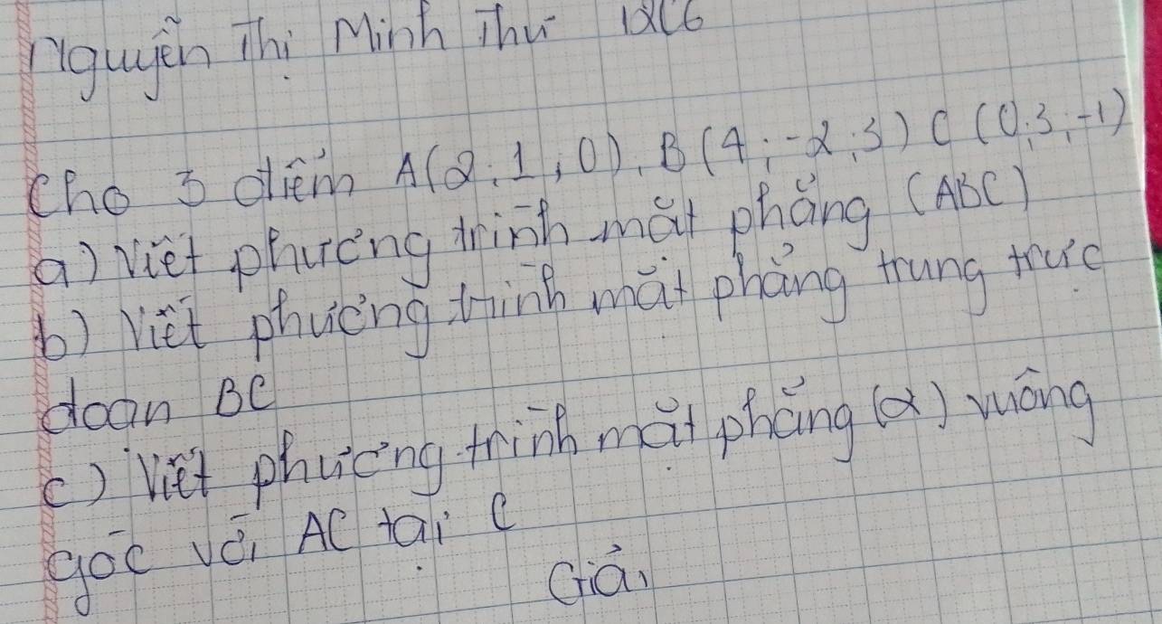 iguèn Thi Minh jhu a6
cho 3 dlem A(2;1;0), B(4;-2;3) C(0;3;-1)
a) viet phrèng trinh mài pháng (AbC)
b) liet phucing tink what phng trung tuo
doan BC
() vei phucng tin mài phèng (x) yáng
goc véi AC tai c
Giā