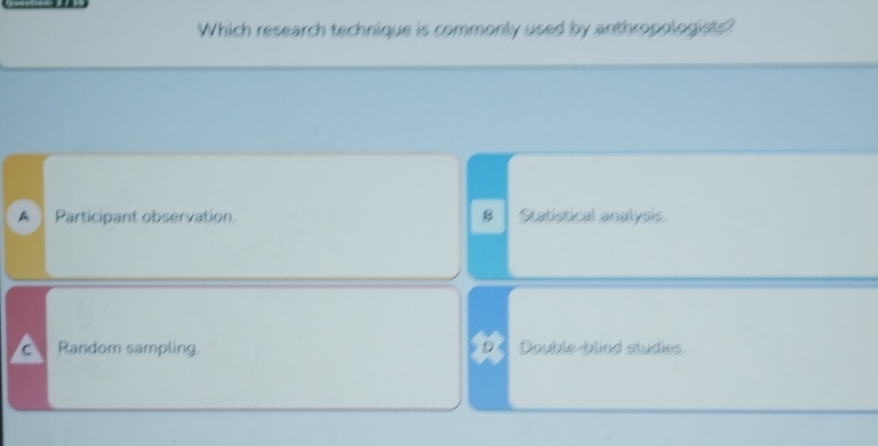 Which research technique is commonly used by anthropologists?
A Participant observation. B Statistical analysis.
C Random sampling. D Double-blind studies