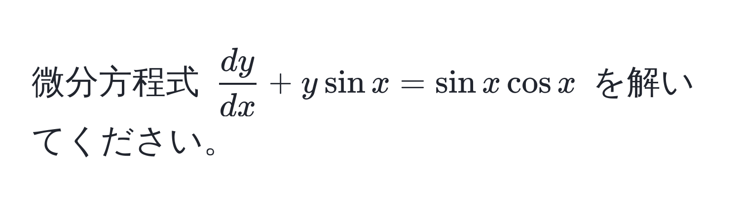 微分方程式 $ dy/dx  + y sin x = sin x cos x$ を解いてください。