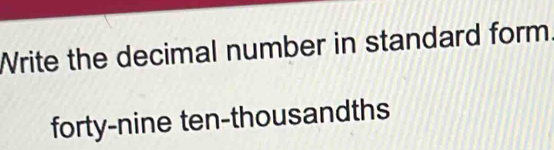 Write the decimal number in standard form 
forty-nine ten-thousandths