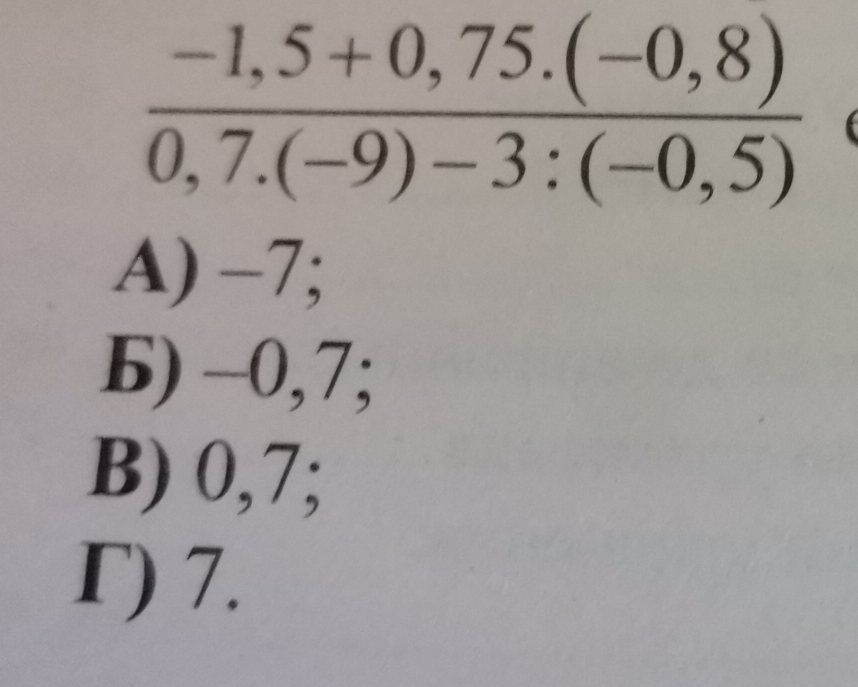  (-1,5+0,75.(-0,8))/0,7.(-9)-3:(-0,5) 
A) −7;
B) -0,7;
B) 0, 7;
Γ) 7.