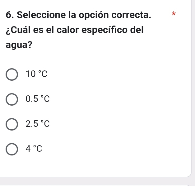 Seleccione la opción correcta. ₹*
¿Cuál es el calor específico del
agua?
10°C
0.5°C
2.5°C
4°C