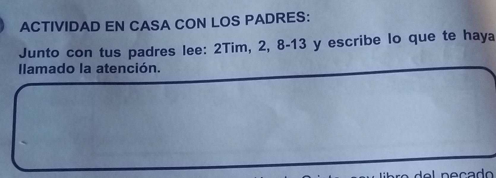 ACTIVIDAD EN CASA CON LOS PADRES: 
Junto con tus padres lee: 2Tim, 2, 8 - 13 y escribe lo que te haya 
Ilamado la atención.