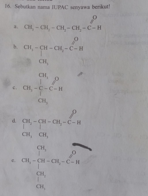 Sebutkan nama IUPAC senyawa berikut! 
∩ 
a. CH_3-CH_2-CH_2-CH_2-C-H □  parallel 
b. CH_3-beginbmatrix H-CH_2^(O-CH_2)-C-H
c. CH_3-C-C-H_2
d. beginvmatrix CH_2-CH-CH_2-C-H CH,CH_3endvmatrix
e. CH_3 CH_3+CH_3-CH_2-C-H_1 CH_3 CH_3endarray.