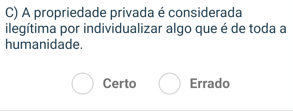 A propriedade privada é considerada
ilegítima por individualizar algo que é de toda a
humanidade.
Certo Errado