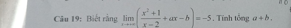 Biết rằng limlimits _xto +∈fty ( (x^2+1)/x-2 +ax-b)=-5. Tính tổng a+b.