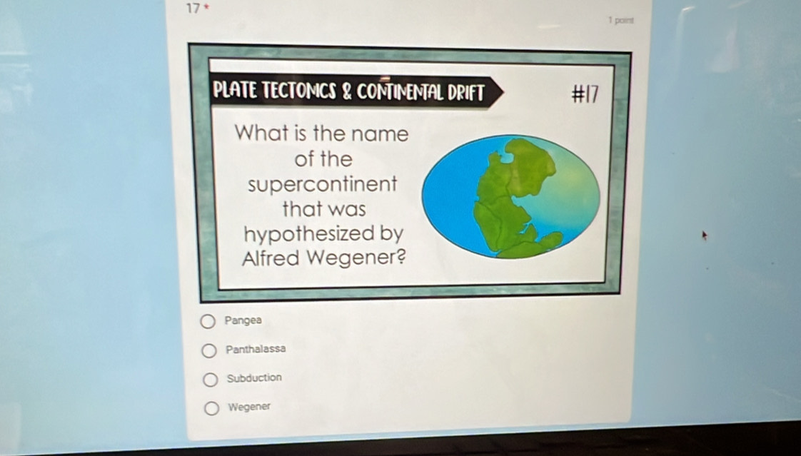 17 *
1 point
Pangea
Panthalassa
Subduction
Wegener